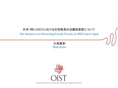 日本（特にOIST)における女性教員の活躍促進策について The Initiatives for Promoting Female Faculty at OIST and in Japan 久保真季 Maki Kubo