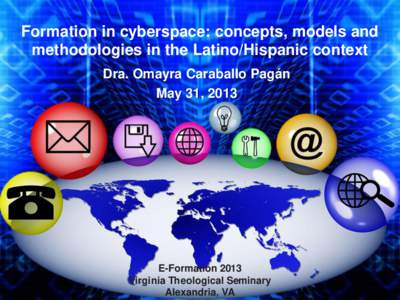 Formation in cyberspace: concepts, models and methodologies in the Latino/Hispanic context Dra. Omayra Caraballo Pagán May 31, 2013  E-Formation 2013