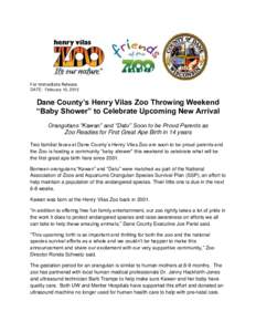 For Immediate Release DATE: February 10, 2015 Dane County’s Henry Vilas Zoo Throwing Weekend “Baby Shower” to Celebrate Upcoming New Arrival Orangutans “Kawan” and “Datu” Soon to be Proud Parents as