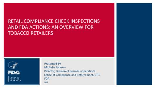 RETAIL COMPLIANCE CHECK INSPECTIONS AND FDA ACTIONS: AN OVERVIEW FOR TOBACCO RETAILERS Presented by Michelle Jackson