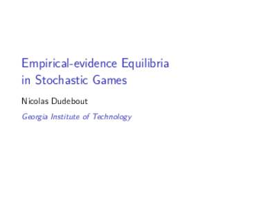 Empirical-evidence Equilibria in Stochastic Games Nicolas Dudebout Georgia Institute of Technology  Empirical-evidence Equilibria (EEEs)