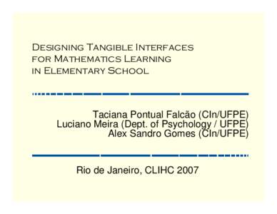 Designing Tangible Interfaces for Mathematics Learning in Elementary School Taciana Pontual Falcão (CIn/UFPE) Luciano Meira (Dept. of Psychology / UFPE)