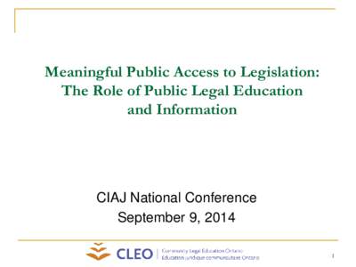 Meaningful Public Access to Legislation: The Role of Public Legal Education and Information CIAJ National Conference September 9, 2014