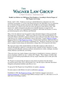 Health Care Reform Act Will Impact Most Employers According to Marcia Wagner of The Wagner Law Group Boston, April 7, 2010 – Employers of all sizes will find themselves subjected to new rules, regulations and penalties