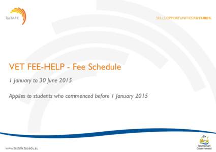 VET FEE-HELP - Fee Schedule 1 January to 30 June 2015 Applies to students who commenced before 1 January 2015 TasTAFE VET FEE-HELP Fee Schedule: 1 January to 30 June 2015 Note: This Fee Schedule applies to students who 