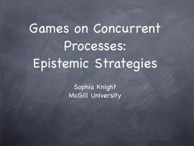 Games on Concurrent Processes: Epistemic Strategies Sophia Knight McGill University