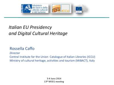 Italian EU Presidency and Digital Cultural Heritage Rossella Caffo Director Central Institute for the Union Catalogue of Italian Libraries (ICCU) Ministry of cultural heritage, activities and tourism (MiBACT), Italy