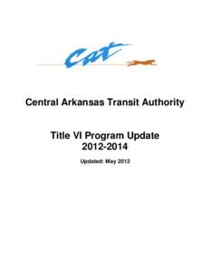 Central Arkansas Transit Authority  Title VI Program Update[removed]Updated: May 2012