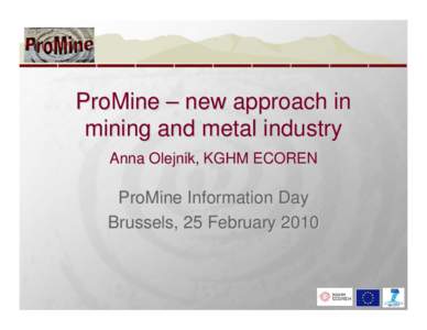 ProMine – new approach in mining and metal industry Anna Olejnik, KGHM ECOREN ProMine Information Day Brussels, 25 February 2010