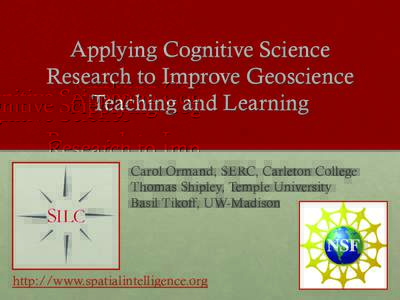 Applying Cognitive Science Research to Improve Geoscience Teaching and Learning Carol Ormand, SERC, Carleton College Thomas Shipley, Temple University Basil Tikoff, UW-Madison