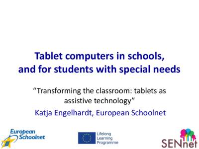 Tablet computers in schools, and for students with special needs “Transforming the classroom: tablets as assistive technology” Katja Engelhardt, European Schoolnet