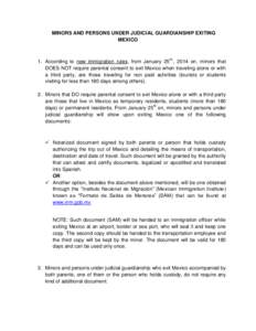 MINORS AND PERSONS UNDER JUDICIAL GUARDIANSHIP EXITING MEXICO 1. According to new immigration rules, from January 25th., 2014 on, minors that DOES NOT require parental consent to exit Mexico when traveling alone or with 