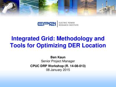 Integrated Grid: Methodology and Tools for Optimizing DER Location Ben Kaun Senior Project Manager CPUC DRP Workshop (R[removed]January 2015