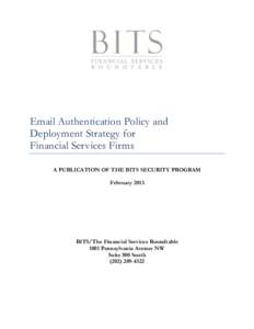 Email Authentication Policy and Deployment Strategy for Financial Services Firms A PUBLICATION OF THE BITS SECURITY PROGRAM February 2013