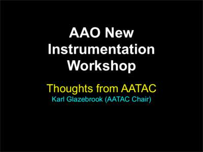 AAO New Instrumentation Workshop Thoughts from AATAC Karl Glazebrook (AATAC Chair)