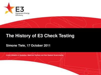 The History of E3 Check Testing Simone Tiele, 17 October 2011 A joint initiative of Australian, State and Territory and New Zealand Governments. Today