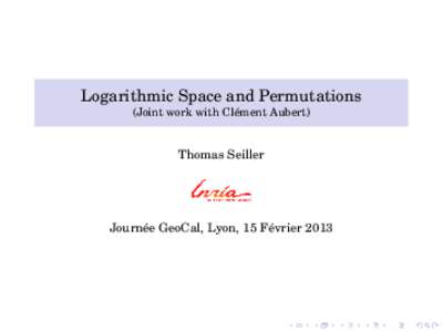 Logarithmic Space and Permutations (Joint work with Clément Aubert) Thomas Seiller  Journée GeoCal, Lyon, 15 Février 2013