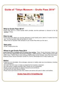 What is Grutto Pass 2014? -Grutto Pass 2014 is a ticket booklet which provides one-time admission or discount to the 78 facilities in Tokyo. How to use -Grutto Pass 2014 allows you one-time admission to each facility and