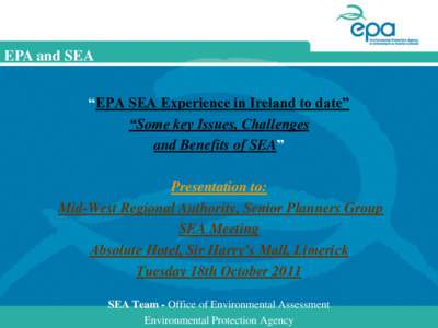 EPA and SEA “EPA SEA Experience in Ireland to date” “Some key Issues, Challenges and Benefits of SEA” Presentation to: Mid-West Regional Authority, Senior Planners Group