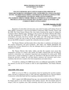 PRESS INFORMATION BUREAU GOVERNMENT OF INDIA ***** FINANCE MINISTER ARUN JAITLEY FORMALIZES MERGER OF FORWARD MARKETS COMMISSION (FMC) WITH SEBI; FM: AMALGAMATION OF FMC AND SEBI WOULD BRING CONVERGENCE OF REGULATIONS IN