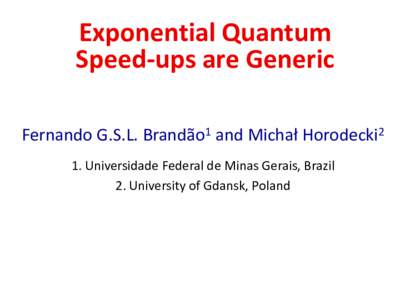 Exponential Quantum Speed-ups are Generic Fernando G.S.L. Brandão1 and Michał Horodecki2 1. Universidade Federal de Minas Gerais, Brazil 2. University of Gdansk, Poland