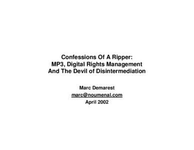 Confessions Of A Ripper: MP3, Digital Rights Management And The Devil of Disintermediation Marc Demarest [removed] April 2002