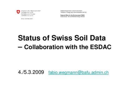 Federal Department of the Environment, Transport, Energy and Communications DETEC Federal Office for the Environment FOEN Substances, Soil and Biotechnology Division  Status of Swiss Soil Data
