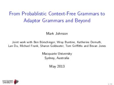 From Probablistic Context-Free Grammars to Adaptor Grammars and Beyond Mark Johnson Joint work with Ben B¨orschinger, Wray Buntine, Katherine Demuth, Lan Du, Michael Frank, Sharon Goldwater, Tom Griffiths and Bevan Jone
