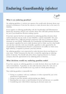 Enduring Guardianship infosheet What is an enduring guardian? An enduring guardian is a person you appoint who would make decisions about your personal circumstances if you lost the capacity to make decisions due to the 