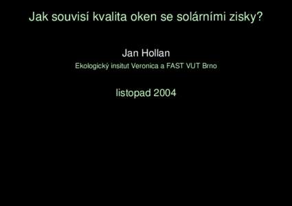 Jak souvisı´ kvalita oken se sola´rnı´mi zisky? Jan Hollan Ekologicky´ insitut Veronica a FAST VUT Brno listopad 2004