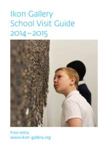 Ikon Gallery School Visit Guide 2014–2015 Free entry www.ikon-gallery.org