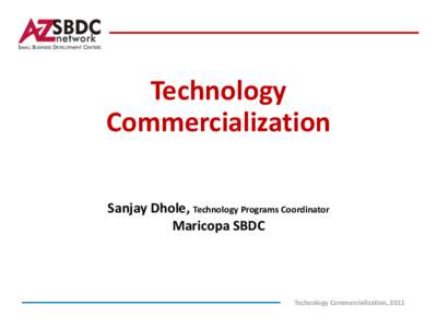 Technology Commercialization Sanjay Dhole, Technology Programs Coordinator Maricopa SBDC  Technology Commercialization, 2011