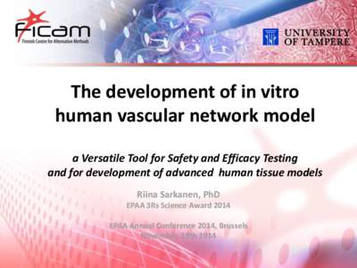 The development of in vitro human vascular network model a Versatile Tool for Safety and Efficacy Testing and for development of advanced human tissue models Riina Sarkanen, PhD EPAA 3Rs Science Award 2014