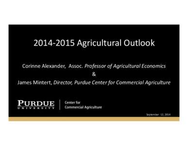 2014-­‐2015	
  Agricultural	
  Outlook	
   Corinne	
  Alexander,	
  	
  Assoc.	
  Professor	
  of	
  Agricultural	
  Economics	
   &	
   James	
  Mintert,	
  Director,	
  Purdue	
  Center	
  for	
  C