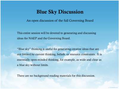 Blue Sky Discussion  An open discussion of the full Governing Board This entire session will be devoted to generating and discussing ideas for NAEP and the Governing Board.