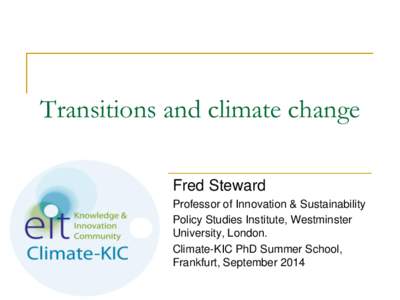 Transitions and climate change Fred Steward Professor of Innovation & Sustainability Policy Studies Institute, Westminster University, London. Climate-KIC PhD Summer School,