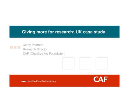 Giving more for research: UK case study Cathy Pharoah Research Director CAF (Charities Aid Foundation)  Research as a charitable activity in UK