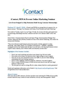 iContact, PRWeb Present Online Marketing Seminar Live Event Designed to Help Businesses Build Strong Customer Relationships Durham, NC (April 2, 2010) – iContact and PRWeb are joining forces to present a live, inperson