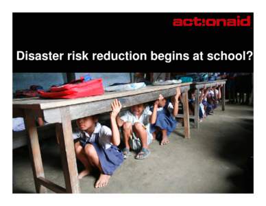 Disaster risk reduction begins at school?  ActionAid and DRR • Working on DRR in schools in Malawi, Kenya, Ghana, Haiti, India, Bangladesh, Nepal, Haiti, DRC, Zambia etc