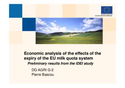Economic analysis of the effects of the expiry of the EU milk quota system Preliminary results from the IDEI study DG AGRI G-2 Pierre Bascou
