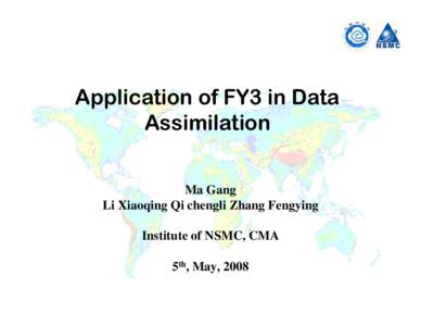 Application of FY3 in Data Assimilation Ma Gang Li Xiaoqing Qi chengli Zhang Fengying Institute of NSMC, CMA 5th, May, 2008