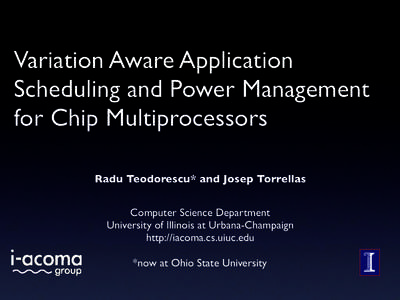 Variation Aware Application Scheduling and Power Management for Chip Multiprocessors Radu Teodorescu* and Josep Torrellas Computer Science Department University of Illinois at Urbana-Champaign