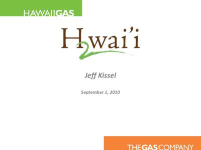 Jeff Kissel September 1, 2010 Why Hydrogen Hawaii?  • Hawaii has an urgent need for new and renewable energy