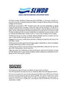 The Sarnia Lambton Workforce Development Board (SLWDB) is a community- directed notfor-profit corporation funded by Employment Ontario through the Ontario Ministry of Training, Colleges and Universities. SLWDB was incorp