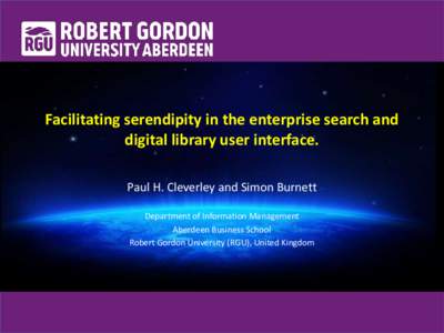 Facilitating serendipity in the enterprise search and digital library user interface. Paul H. Cleverley and Simon Burnett Department of Information Management Aberdeen Business School Robert Gordon University (RGU), Unit