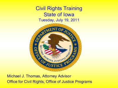 Civil Rights Training State of Iowa Tuesday, July 19, 2011 Michael J. Thomas, Attorney Advisor Office for Civil Rights, Office of Justice Programs