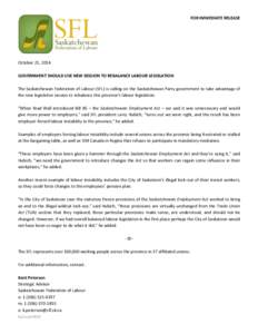 FOR IMMEDIATE RELEASE  October 21, 2014 GOVERNMENT SHOULD USE NEW SESSION TO REBALANCE LABOUR LEGISLATION The Saskatchewan Federation of Labour (SFL) is calling on the Saskatchewan Party government to take advantage of t