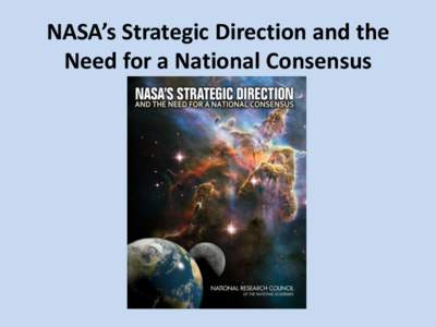 NASA’s Strategic Direction and the Need for a National Consensus TASKED BY CONGRESS (THRU NASA INSPECTOR GENERAL) • NASA’s strategic direction (thru “2011 NASA Strategic