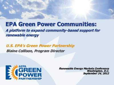 EPA Green Power Communities: A platform to expand community-based support for renewable energy U.S. EPA’s Green Power Partnership Blaine Collison, Program Director