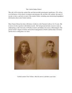 The Carlisle Indian School. This talk will be about the student files and their possible genealogical significance. We will go over the history of the school, its purpose and programs, the activities, the students, the t
